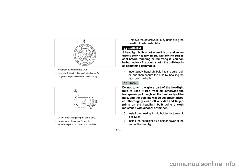 YAMAHA BRUIN 350 2WD 2005 Owners Manual 8-101 1. Headlight bulb holder tab (× 2)
1. Languette de fixation d’ampoule de phare (× 2)
1. Lengüeta del portabombillas del faro (× 2)
1. Do not touch the glass part of the bulb.
1. Ne pas tou YAMAHA BRUIN 350 2WD 2005 Owners Manual 8-101 1. Headlight bulb holder tab (× 2)
1. Languette de fixation d’ampoule de phare (× 2)
1. Lengüeta del portabombillas del faro (× 2)
1. Do not touch the glass part of the bulb.
1. Ne pas tou