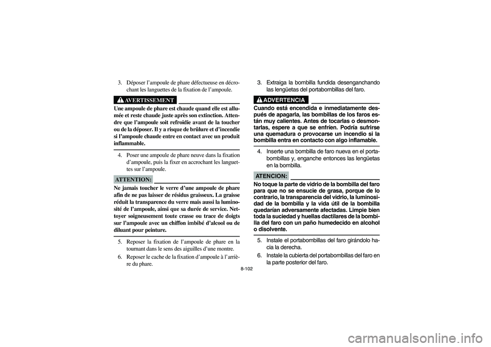 YAMAHA BRUIN 350 2WD 2005 Owners Manual 8-102
3. Déposer l’ampoule de phare défectueuse en décro-
chant les languettes de la fixation de l’ampoule.
AVERTISSEMENT
_ Une ampoule de phare est chaude quand elle est allu-
mée et reste ch YAMAHA BRUIN 350 2WD 2005 Owners Manual 8-102
3. Déposer l’ampoule de phare défectueuse en décro-
chant les languettes de la fixation de l’ampoule.
AVERTISSEMENT
_ Une ampoule de phare est chaude quand elle est allu-
mée et reste ch