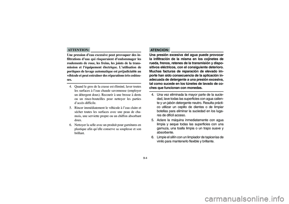 YAMAHA BRUIN 350 2WD 2005 Owners Manual 9-4
ATTENTION:_ Une pression d’eau excessive peut provoquer des in-
filtrations d’eau qui risqueraient d’endommager les
roulements de roue, les freins, les joints de la trans-
mission et l’éq YAMAHA BRUIN 350 2WD 2005 Owners Manual 9-4
ATTENTION:_ Une pression d’eau excessive peut provoquer des in-
filtrations d’eau qui risqueraient d’endommager les
roulements de roue, les freins, les joints de la trans-
mission et l’éq