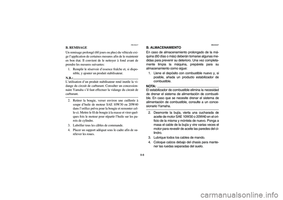 YAMAHA BRUIN 350 2WD 2005 Owners Manual 9-8
FBU00427
B. REMISAGE
Un remisage prolongé (60 jours ou plus) du véhicule exi-
ge l’application de certaines mesures afin de le maintenir
en bon état. Il convient de le nettoyer à fond avant YAMAHA BRUIN 350 2WD 2005 Owners Manual 9-8
FBU00427
B. REMISAGE
Un remisage prolongé (60 jours ou plus) du véhicule exi-
ge l’application de certaines mesures afin de le maintenir
en bon état. Il convient de le nettoyer à fond avant