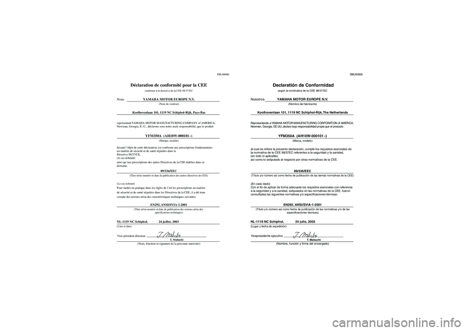 YAMAHA BRUIN 350 2WD 2005  Notices Demploi (in French) FBU00000
Déclaration de conformité pour la CEE
conforme à la directive de la CEE 98/37/ECYAMAHA MOTOR EUROPE N.V.
(Nom du vendeur)
Koolhovenlaan 101, 1119 NC Schiphol-Rijk, Pays-Bas
(Marque, modèl