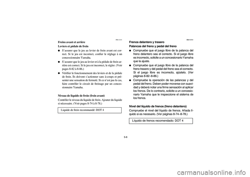 YAMAHA BRUIN 350 4WD 2006  Notices Demploi (in French) 5-6
FBU13151
Freins avant et arrière 
Leviers et pédale de frein 
S’assurer que le jeu au levier de frein avant est cor-
rect. Si le jeu est incorrect, confier le réglage à un
concessionnaire Y