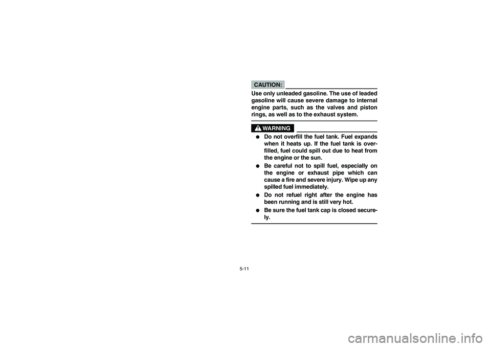 YAMAHA BRUIN 350 4WD 2006  Manuale de Empleo (in Spanish) 5-11
CAUTION:_ Use only unleaded gasoline. The use of leaded
gasoline will cause severe damage to internal
engine parts, such as the valves and piston
rings, as well as to the exhaust system. _
WARNIN