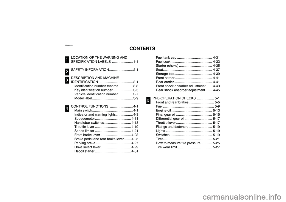 YAMAHA BRUIN 350 4WD 2006  Notices Demploi (in French) EBU00015
1-CONTENTS
LOCATION OF THE WARNING AND 
SPECIFICATION LABELS  ...................... 1-1
SAFETY INFORMATION ......................... 2-1
DESCRIPTION AND MACHINE 
IDENTIFICATION .............