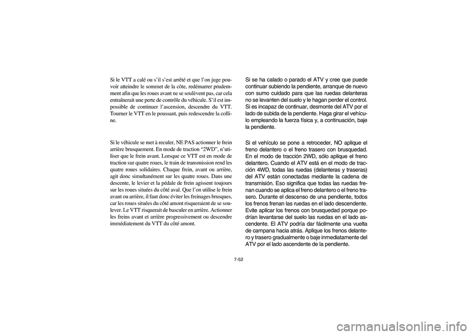 YAMAHA BRUIN 350 4WD 2006  Manuale de Empleo (in Spanish) 7-52
Si le VTT a calé ou s’il s’est arrêté et que l’on juge pou-
voir atteindre le sommet de la côte, redémarrer prudem-
ment afin que les roues avant ne se soulèvent pas, car cela
entraî