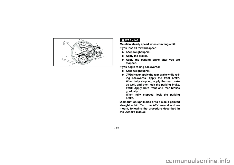 YAMAHA BRUIN 350 4WD 2006  Manuale de Empleo (in Spanish) 7-53
WARNING
_ Maintain steady speed when climbing a hill. 
If you lose all forward speed: 
Keep weight uphill. 

Apply the brakes. 

Apply the parking brake after you are
stopped. 
If you begin ro