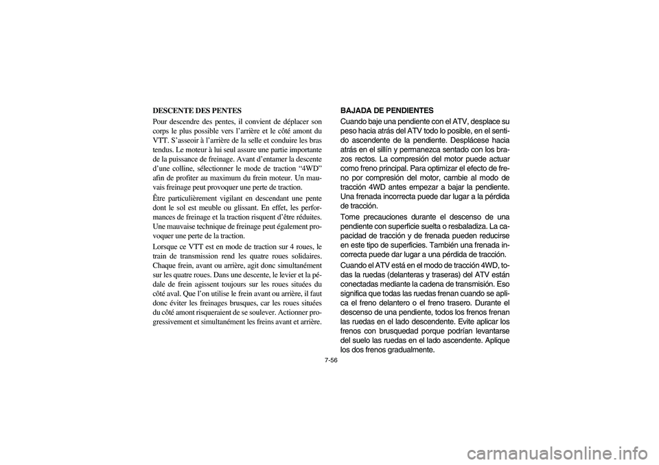 YAMAHA BRUIN 350 4WD 2006  Manuale de Empleo (in Spanish) 7-56
DESCENTE DES PENTES
Pour descendre des pentes, il convient de déplacer son
corps le plus possible vers l’arrière et le côté amont du
VTT. S’asseoir à l’arrière de la selle et conduire