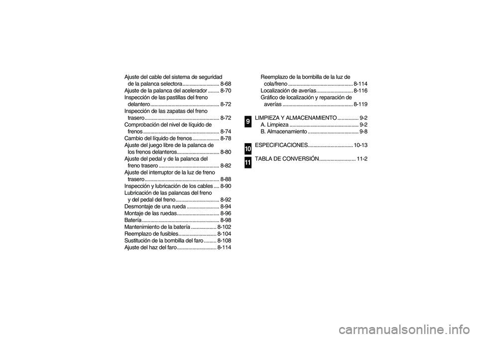 YAMAHA BRUIN 350 4WD 2006  Manuale de Empleo (in Spanish) Ajuste del cable del sistema de seguridad 
de la palanca selectora .......................... 8-68
Ajuste de la palanca del acelerador ........ 8-70
Inspección de las pastillas del freno 
delantero .