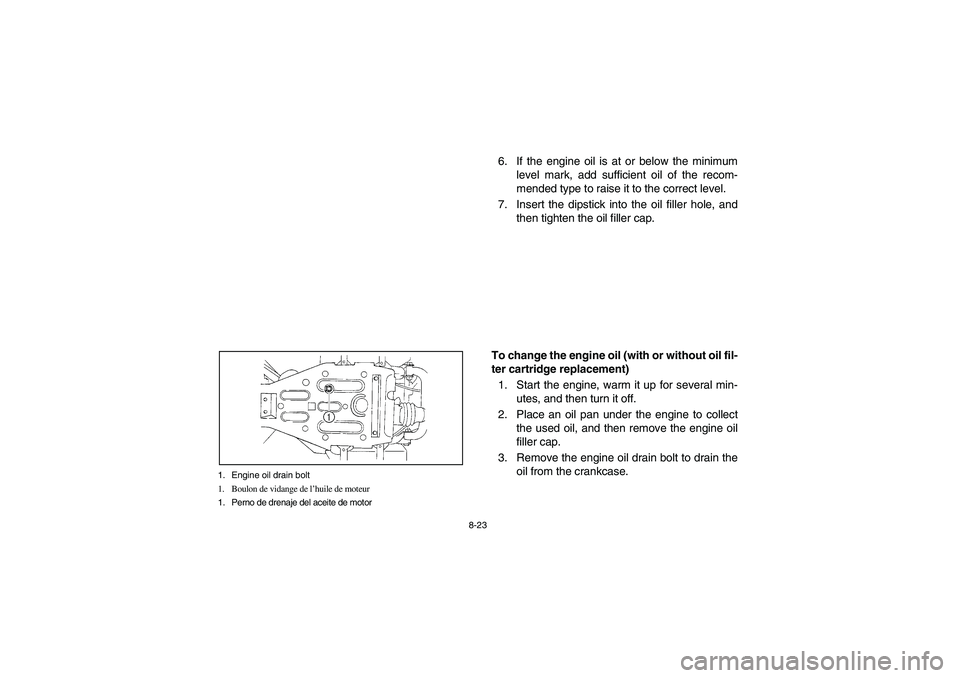 YAMAHA BRUIN 350 4WD 2006  Manuale de Empleo (in Spanish) 8-23 1. Engine oil drain bolt
1. Boulon de vidange de l’huile de moteur
1. Perno de drenaje del aceite de motor
6. If the engine oil is at or below the minimum
level mark, add sufficient oil of the 