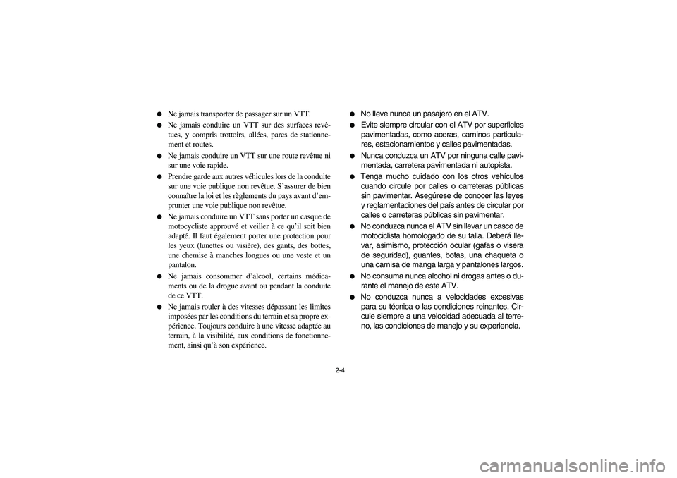 YAMAHA BRUIN 350 4WD 2006  Manuale de Empleo (in Spanish) 2-4 
Ne jamais transporter de passager sur un VTT. 

Ne jamais conduire un VTT sur des surfaces revê-
tues, y compris trottoirs, allées, parcs de stationne-
ment et routes. 

Ne jamais conduire u