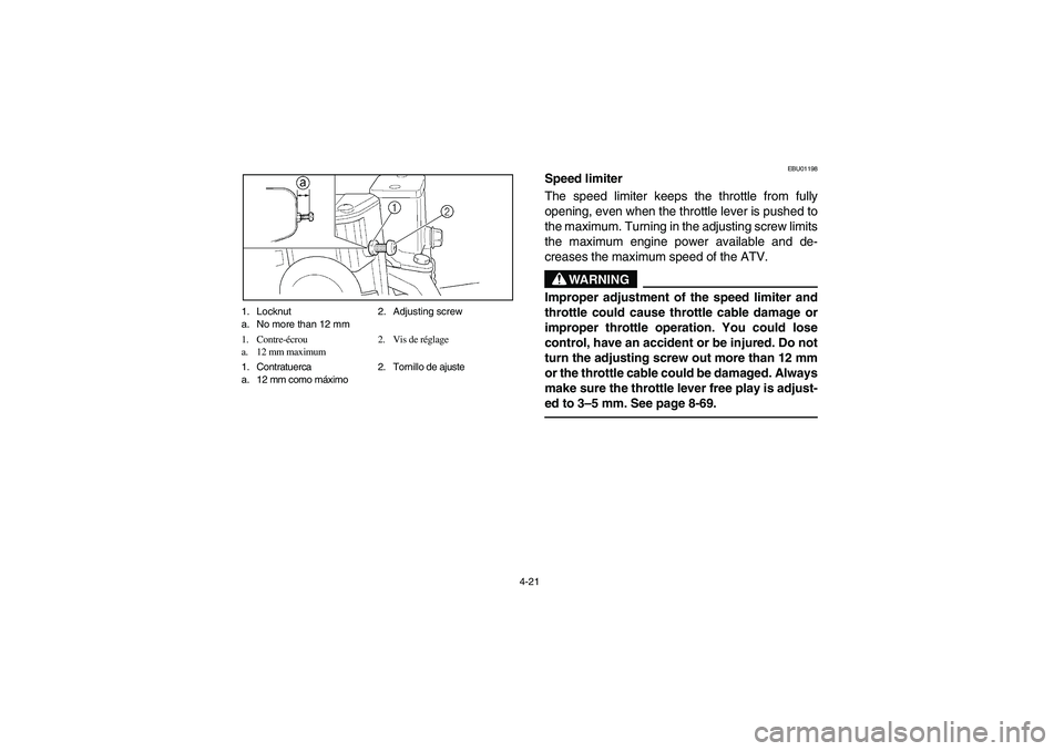 YAMAHA BRUIN 350 4WD 2006 Notices Demploi (in French) 4-21 1. Locknut 2. Adjusting screw
a. No more than 12 mm
1. Contre-écrou 2. Vis de réglage
a. 12 mm maximum
1. Contratuerca 2. Tornillo de ajuste
a. 12 mm como máximo
EBU01198
Speed limiter
The sp YAMAHA BRUIN 350 4WD 2006 Notices Demploi (in French) 4-21 1. Locknut 2. Adjusting screw
a. No more than 12 mm
1. Contre-écrou 2. Vis de réglage
a. 12 mm maximum
1. Contratuerca 2. Tornillo de ajuste
a. 12 mm como máximo
EBU01198
Speed limiter
The sp