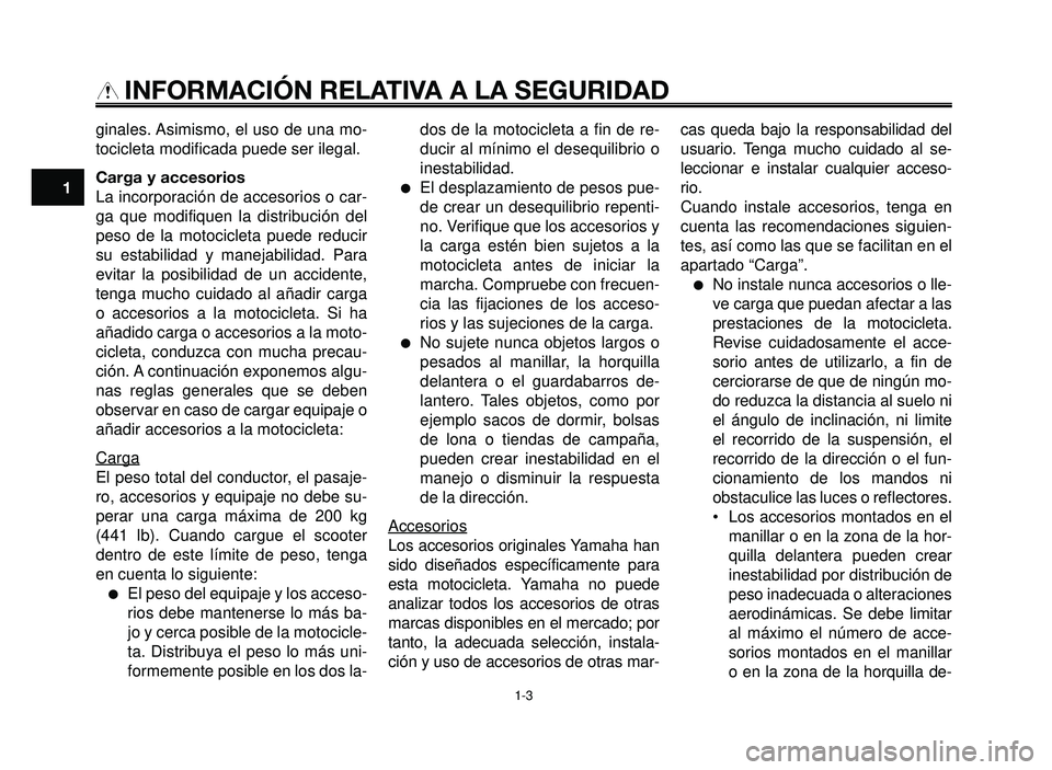 YAMAHA BT1100 2006  Manuale de Empleo (in Spanish) INFORMACIÓN RELATIVA A LA SEGURIDAD
ginales. Asimismo, el uso de una mo-
tocicleta modificada puede ser ilegal.
Carga y accesorios
La incorporación de accesorios o car-
ga que modifiquen la distribu