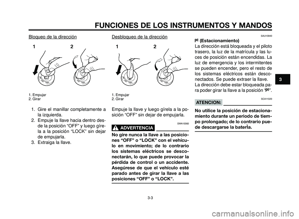 YAMAHA BT1100 2006  Manuale de Empleo (in Spanish) 1
2
3
4
5
6
7
8
9
10
FUNCIONES DE LOS INSTRUMENTOS Y MANDOS
3-3
Bloqueo de la dirección
1. Empujar
2. Girar
1. Gire el manillar completamente a
la izquierda.
2. Empuje la llave hacia dentro des-
de l