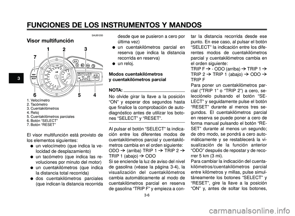 YAMAHA BT1100 2006 Manuale de Empleo (in Spanish) FUNCIONES DE LOS INSTRUMENTOS Y MANDOS
3-6
1
2
3
4
5
6
7
8
9
10
SAUB1200
Visor multifunción
1. Velocímetro
2. Tacómetro
3. Cuentakilómetros
4. Reloj
5. Cuentakilómetros parciales
6. Botón “SEL YAMAHA BT1100 2006 Manuale de Empleo (in Spanish) FUNCIONES DE LOS INSTRUMENTOS Y MANDOS
3-6
1
2
3
4
5
6
7
8
9
10
SAUB1200
Visor multifunción
1. Velocímetro
2. Tacómetro
3. Cuentakilómetros
4. Reloj
5. Cuentakilómetros parciales
6. Botón “SEL