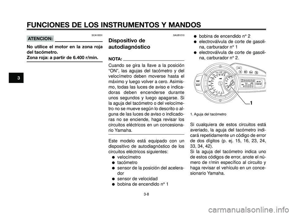 YAMAHA BT1100 2006 Manuale de Empleo (in Spanish) FUNCIONES DE LOS INSTRUMENTOS Y MANDOS
3-8
1
2
3
4
5
6
7
8
9
10
SCA10031ATENCION:
No utilice el motor en la zona roja
del tacómetro.
Zona roja: a partir de 6.400 r/min.
SAUB1210
Dispositivo de
autodi YAMAHA BT1100 2006 Manuale de Empleo (in Spanish) FUNCIONES DE LOS INSTRUMENTOS Y MANDOS
3-8
1
2
3
4
5
6
7
8
9
10
SCA10031ATENCION:
No utilice el motor en la zona roja
del tacómetro.
Zona roja: a partir de 6.400 r/min.
SAUB1210
Dispositivo de
autodi