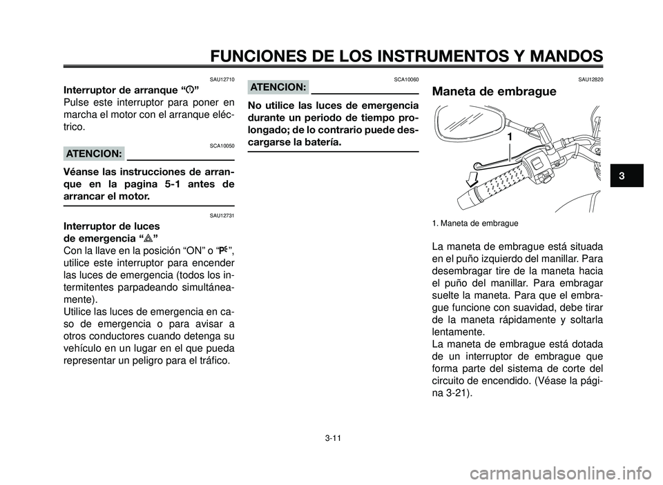 YAMAHA BT1100 2006 Manuale de Empleo (in Spanish) 1
2
3
4
5
6
7
8
9
10
FUNCIONES DE LOS INSTRUMENTOS Y MANDOS
3-11
SAU12710
Interruptor de arranque “J”
Pulse este interruptor para poner en
marcha el motor con el arranque eléc-
trico.
SCA10050ATE YAMAHA BT1100 2006 Manuale de Empleo (in Spanish) 1
2
3
4
5
6
7
8
9
10
FUNCIONES DE LOS INSTRUMENTOS Y MANDOS
3-11
SAU12710
Interruptor de arranque “J”
Pulse este interruptor para poner en
marcha el motor con el arranque eléc-
trico.
SCA10050ATE