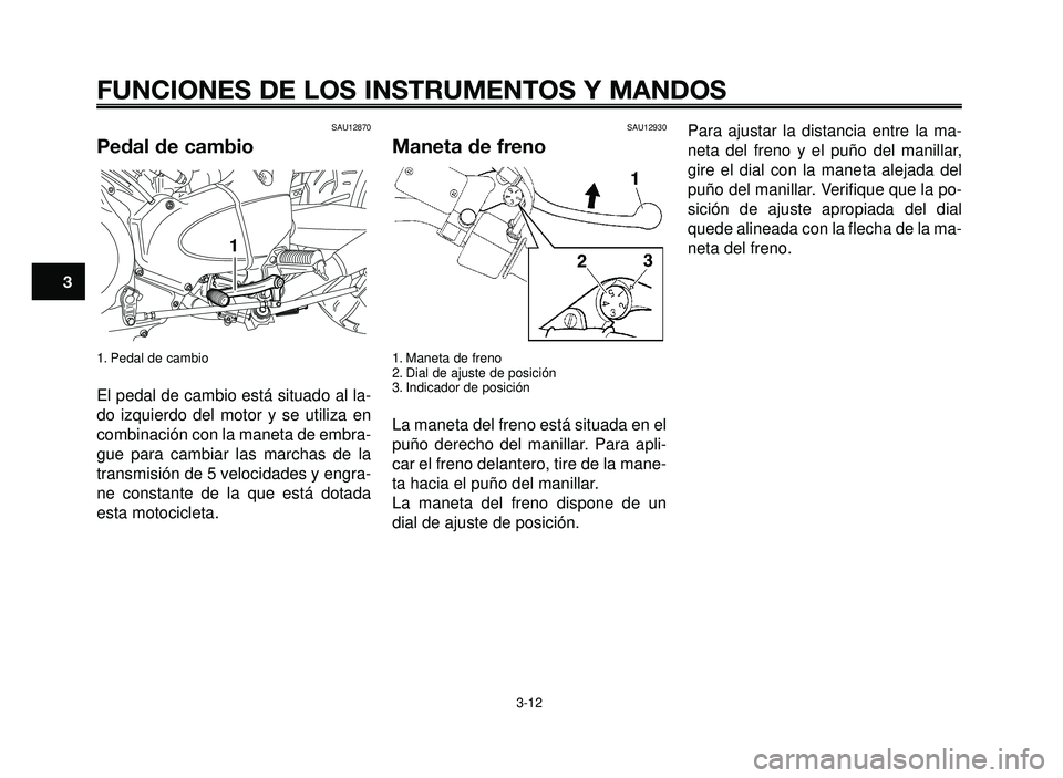 YAMAHA BT1100 2006 Manuale de Empleo (in Spanish) FUNCIONES DE LOS INSTRUMENTOS Y MANDOS
3-12
1
2
3
4
5
6
7
8
9
10
SAU12870
Pedal de cambio
1. Pedal de cambio
El pedal de cambio está situado al la-
do izquierdo del motor y se utiliza en
combinación YAMAHA BT1100 2006 Manuale de Empleo (in Spanish) FUNCIONES DE LOS INSTRUMENTOS Y MANDOS
3-12
1
2
3
4
5
6
7
8
9
10
SAU12870
Pedal de cambio
1. Pedal de cambio
El pedal de cambio está situado al la-
do izquierdo del motor y se utiliza en
combinación