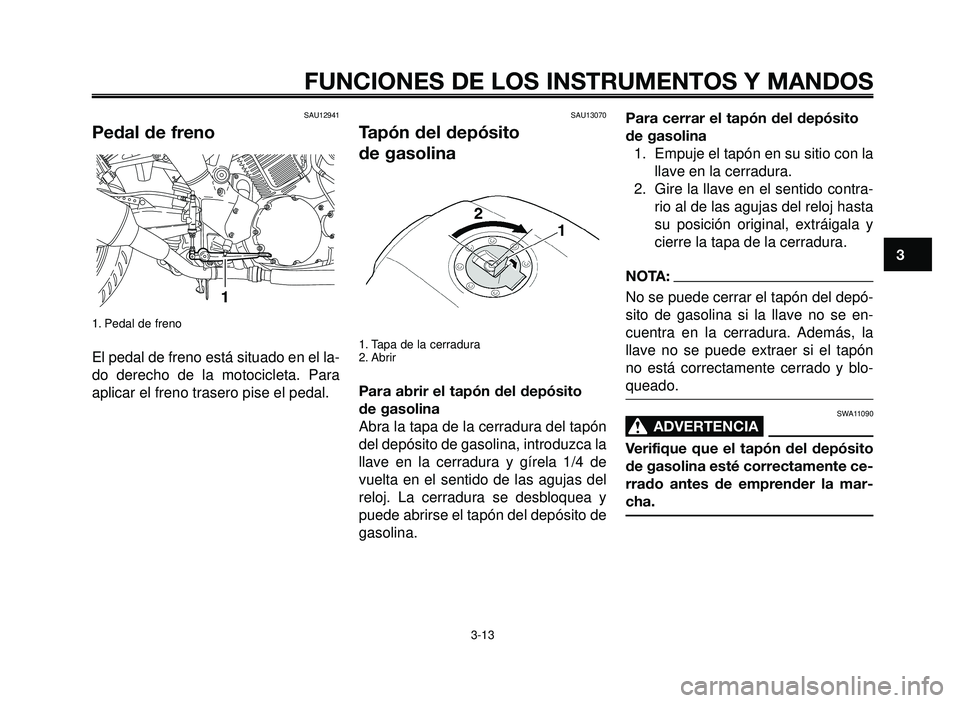 YAMAHA BT1100 2006 Manuale de Empleo (in Spanish) 1
2
3
4
5
6
7
8
9
10
FUNCIONES DE LOS INSTRUMENTOS Y MANDOS
3-13
SAU12941
Pedal de freno
1. Pedal de freno
El pedal de freno está situado en el la-
do derecho de la motocicleta. Para
aplicar el freno YAMAHA BT1100 2006 Manuale de Empleo (in Spanish) 1
2
3
4
5
6
7
8
9
10
FUNCIONES DE LOS INSTRUMENTOS Y MANDOS
3-13
SAU12941
Pedal de freno
1. Pedal de freno
El pedal de freno está situado en el la-
do derecho de la motocicleta. Para
aplicar el freno