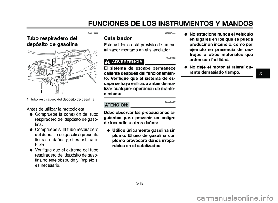 YAMAHA BT1100 2006  Manuale de Empleo (in Spanish) 1
2
3
4
5
6
7
8
9
10
FUNCIONES DE LOS INSTRUMENTOS Y MANDOS
3-15
SAU13410
Tubo respiradero del
depósito de gasolina
1. Tubo respiradero del depósito de gasolina
Antes de utilizar la motocicleta:
Co