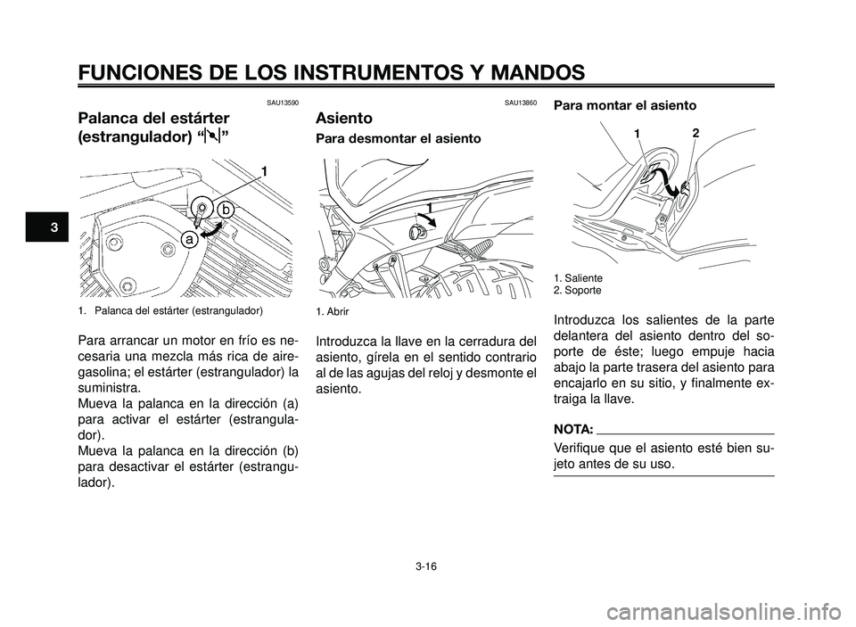 YAMAHA BT1100 2005  Manuale de Empleo (in Spanish) FUNCIONES DE LOS INSTRUMENTOS Y MANDOS
3-16
1
2
3
4
5
6
7
8
9
10
SAU13860
Asiento
Para desmontar el asiento
1. Abrir
Introduzca la llave en la cerradura del
asiento, gírela en el sentido contrario
al