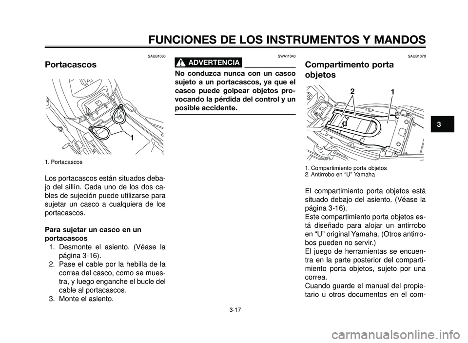 YAMAHA BT1100 2006  Manuale de Empleo (in Spanish) 1
2
3
4
5
6
7
8
9
10
FUNCIONES DE LOS INSTRUMENTOS Y MANDOS
3-17
SWA11040
ADVERTENCIA0
No conduzca nunca con un casco
sujeto a un portacascos, ya que el
casco puede golpear objetos pro-
vocando la pé