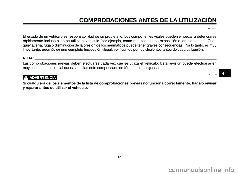 YAMAHA BT1100 2005  Manuale de Empleo (in Spanish) 1
2
3
4
5
6
7
8
9
10
COMPROBACIONES ANTES DE LA UTILIZACIÓN
4-1
SAU15591
El estado de un vehículo es responsabilidad de su propietario. Los componentes vitales pueden empezar a deteriorarse
rápidam