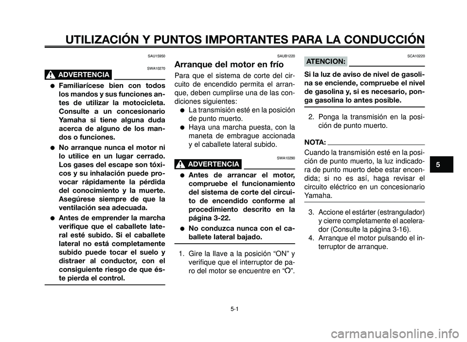 YAMAHA BT1100 2005  Manuale de Empleo (in Spanish) 1
2
3
4
5
6
7
8
9
10
UTILIZACIÓN Y PUNTOS IMPORTANTES PARA LA CONDUCCIÓN
SAU15950
SWA10270
ADVERTENCIA0
Familiarícese bien con todos
los mandos y sus funciones an-
tes de utilizar la motocicleta.
