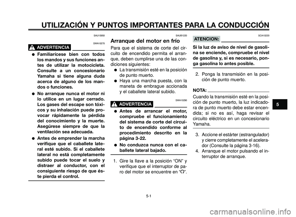 YAMAHA BT1100 2006  Manuale de Empleo (in Spanish) 1
2
3
4
5
6
7
8
9
10
UTILIZACIÓN Y PUNTOS IMPORTANTES PARA LA CONDUCCIÓN
SAU15950
SWA10270
ADVERTENCIA0
Familiarícese bien con todos
los mandos y sus funciones an-
tes de utilizar la motocicleta.
