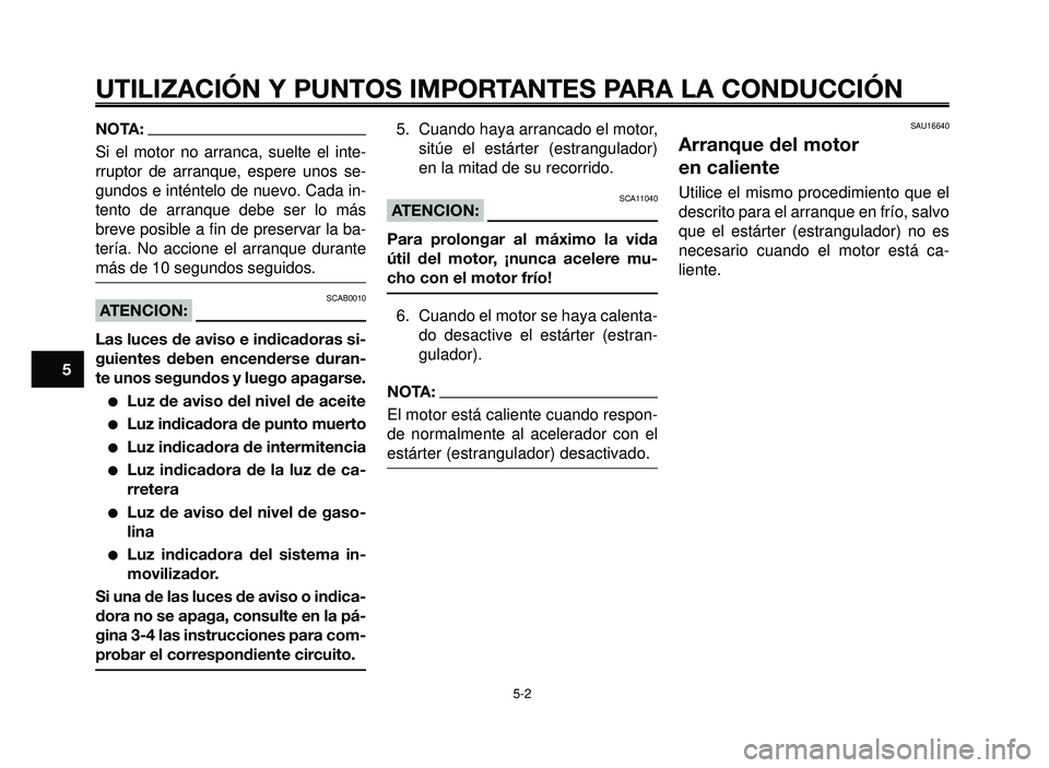 YAMAHA BT1100 2005  Manuale de Empleo (in Spanish) UTILIZACIÓN Y PUNTOS IMPORTANTES PARA LA CONDUCCIÓN
NOTA:
Si el motor no arranca, suelte el inte-
rruptor de arranque, espere unos se-
gundos e inténtelo de nuevo. Cada in-
tento de arranque debe s