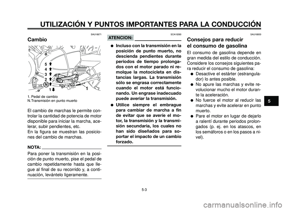 YAMAHA BT1100 2006  Manuale de Empleo (in Spanish) 1
2
3
4
5
6
7
8
9
10
UTILIZACIÓN Y PUNTOS IMPORTANTES PARA LA CONDUCCIÓN
SAU16671
Cambio
1. Pedal de cambio
N. Transmisión en punto muerto
El cambio de marchas le permite con-
trolar la cantidad de