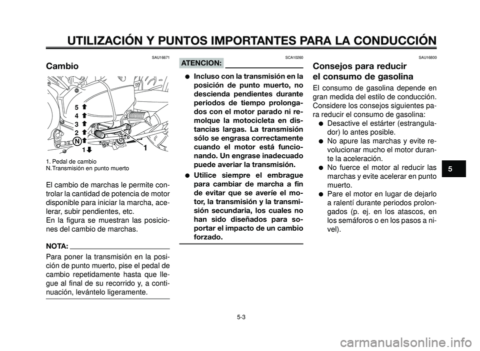 YAMAHA BT1100 2005  Manuale de Empleo (in Spanish) 1
2
3
4
5
6
7
8
9
10
UTILIZACIÓN Y PUNTOS IMPORTANTES PARA LA CONDUCCIÓN
SAU16671
Cambio
1. Pedal de cambio
N. Transmisión en punto muerto
El cambio de marchas le permite con-
trolar la cantidad de