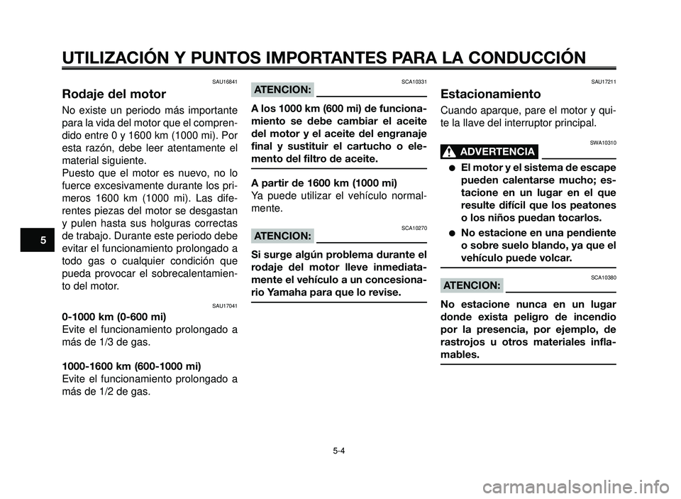 YAMAHA BT1100 2005  Manuale de Empleo (in Spanish) UTILIZACIÓN Y PUNTOS IMPORTANTES PARA LA CONDUCCIÓN
SAU16841
Rodaje del motor
No existe un periodo más importante
para la vida del motor que el compren-
dido entre 0 y 1600 km (1000 mi). Por
esta r