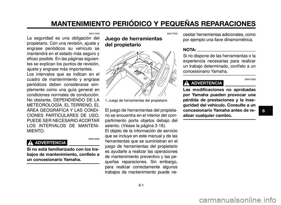 YAMAHA BT1100 2005  Manuale de Empleo (in Spanish) 1
2
3
4
5
6
7
8
9
10
MANTENIMIENTO PERIÓDICO Y PEQUEÑAS REPARACIONES
SAU17240
La seguridad es una obligación del
propietario. Con una revisión, ajuste y
engrase periódicos su vehículo se
mantend