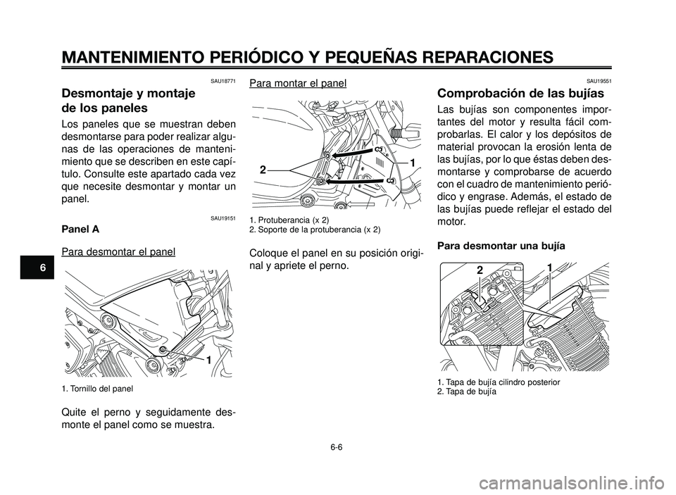 YAMAHA BT1100 2006  Manuale de Empleo (in Spanish) MANTENIMIENTO PERIÓDICO Y PEQUEÑAS REPARACIONES
SAU18771
Desmontaje y montaje 
de los paneles
Los paneles que se muestran deben
desmontarse para poder realizar algu-
nas de las operaciones de manten