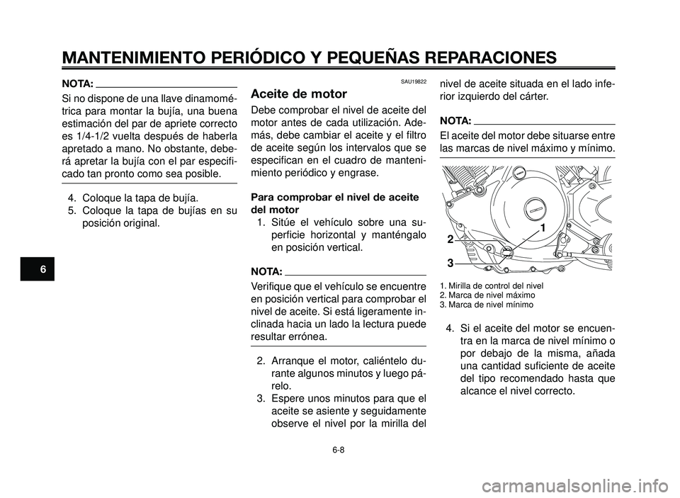 YAMAHA BT1100 2006  Manuale de Empleo (in Spanish) MANTENIMIENTO PERIÓDICO Y PEQUEÑAS REPARACIONES
NOTA:
Si no dispone de una llave dinamomé-
trica para montar la bujía, una buena
estimación del par de apriete correcto
es 1/4-1/2 vuelta después 