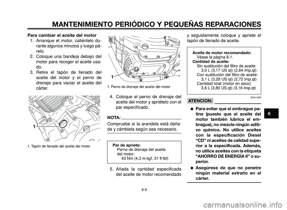 YAMAHA BT1100 2006  Manuale de Empleo (in Spanish) 1
2
3
4
5
6
7
8
9
10
MANTENIMIENTO PERIÓDICO Y PEQUEÑAS REPARACIONES
Para cambiar el aceite del motor
1.  Arranque el motor, caliéntelo du-
rante algunos minutos y luego pá-
relo.
2. Coloque una b