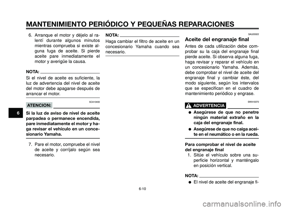 YAMAHA BT1100 2006  Manuale de Empleo (in Spanish) MANTENIMIENTO PERIÓDICO Y PEQUEÑAS REPARACIONES
6. Arranque el motor y déjelo al ra-
lentí durante algunos minutos
mientras comprueba si existe al-
guna fuga de aceite. Si pierde
aceite pare inmed