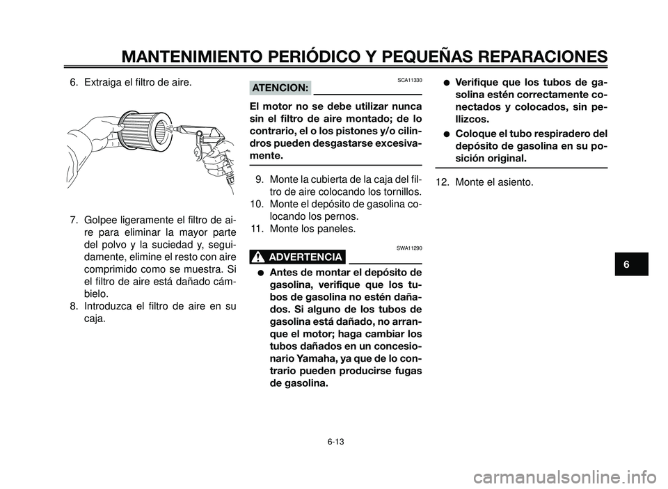 YAMAHA BT1100 2006  Manuale de Empleo (in Spanish) 1
2
3
4
5
6
7
8
9
10
MANTENIMIENTO PERIÓDICO Y PEQUEÑAS REPARACIONES
6.  Extraiga el filtro de aire.
7.  Golpee ligeramente el filtro de ai-
re para eliminar la mayor parte
del polvo y la suciedad y