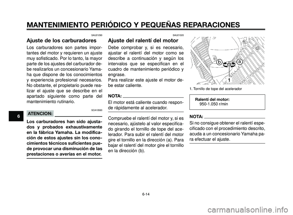 YAMAHA BT1100 2006  Manuale de Empleo (in Spanish) MANTENIMIENTO PERIÓDICO Y PEQUEÑAS REPARACIONES
SAU21290
Ajuste de los carburadores
Los carburadores son partes impor-
tantes del motor y requieren un ajuste
muy sofisticado. Por lo tanto, la mayor
