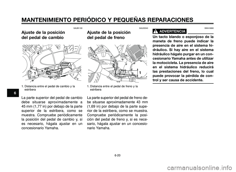 YAMAHA BT1100 2006  Manuale de Empleo (in Spanish) MANTENIMIENTO PERIÓDICO Y PEQUEÑAS REPARACIONES
SAUB1100
Ajuste de la posición 
del pedal de cambio
1. Distancia entre el pedal de cambio y la
estribera
La parte superior del pedal de cambio
debe s