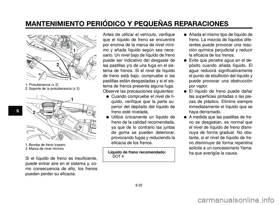YAMAHA BT1100 2006  Manuale de Empleo (in Spanish) MANTENIMIENTO PERIÓDICO Y PEQUEÑAS REPARACIONES
1. Protuberancia (x 2)
2. Soporte de la protuberancia (x 2)
1. Bomba de freno trasero
2. Marca de nivel mínimo
Si el líquido de freno es insuficient