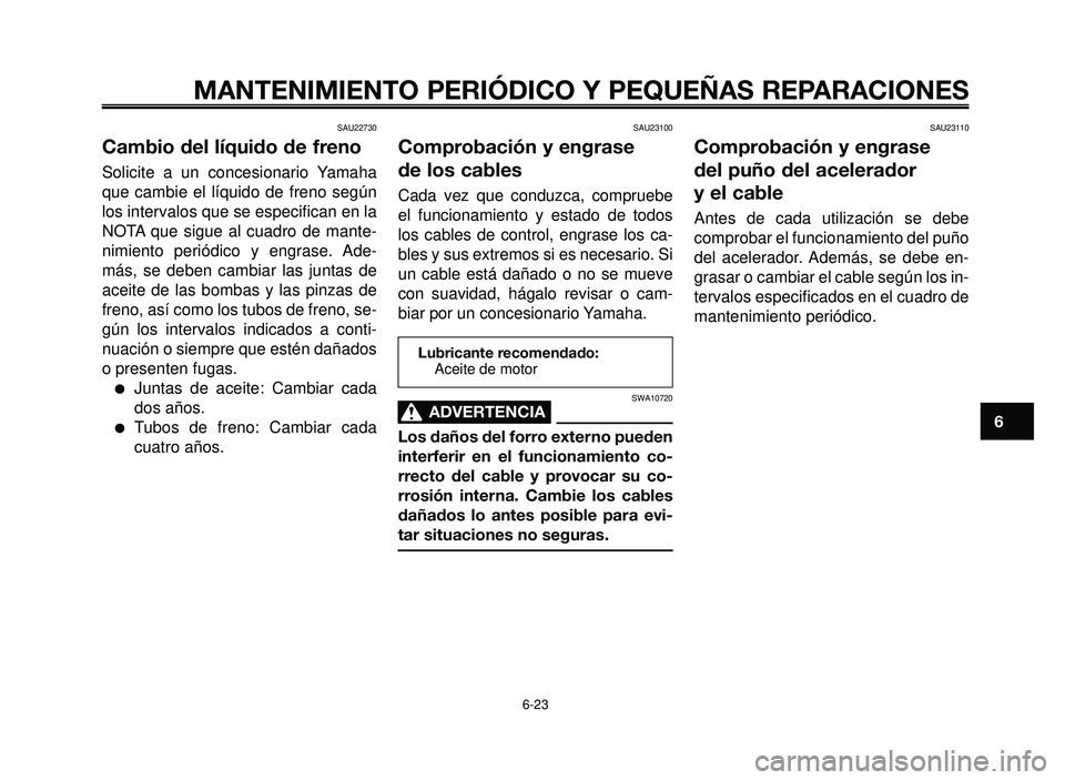 YAMAHA BT1100 2006  Manuale de Empleo (in Spanish) 1
2
3
4
5
6
7
8
9
10
MANTENIMIENTO PERIÓDICO Y PEQUEÑAS REPARACIONES
6-23
Lubricante recomendado:
Aceite de motor
SAU22730
Cambio del líquido de freno
Solicite a un concesionario Yamaha
que cambie 
