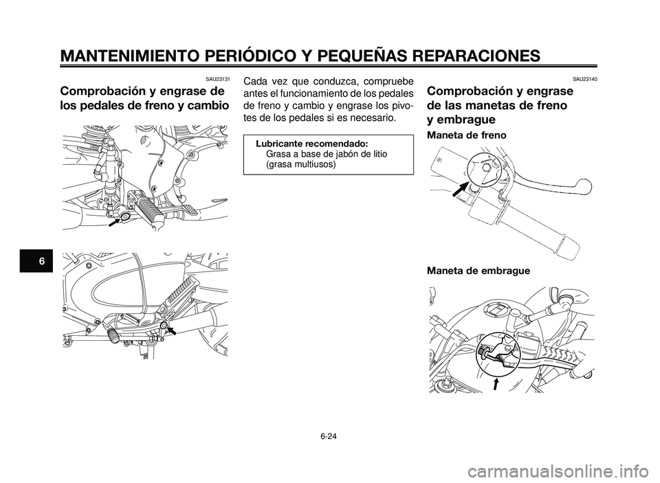 YAMAHA BT1100 2006  Manuale de Empleo (in Spanish) MANTENIMIENTO PERIÓDICO Y PEQUEÑAS REPARACIONES
6-24
1
2
3
4
5
6
7
8
9
10
SAU23131
Comprobación y engrase de
los pedales de freno y cambio
SAU23140
Comprobación y engrase
de las manetas de freno
y