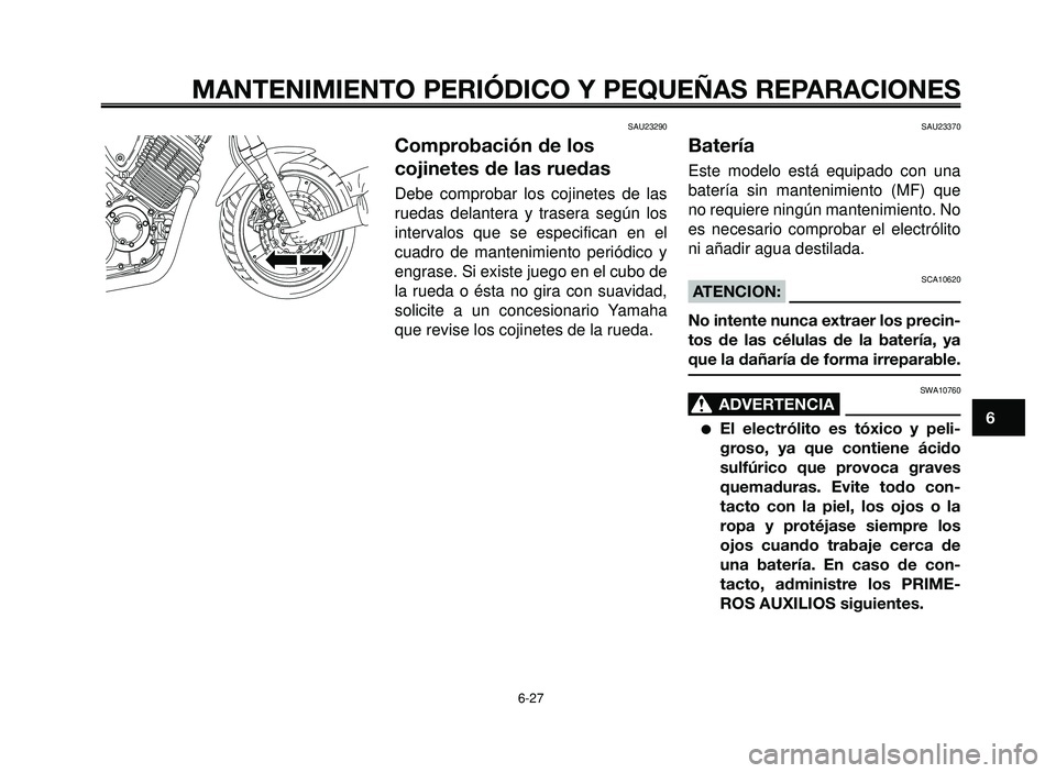 YAMAHA BT1100 2006  Manuale de Empleo (in Spanish) 1
2
3
4
5
6
7
8
9
10
MANTENIMIENTO PERIÓDICO Y PEQUEÑAS REPARACIONES
SAU23290
Comprobación de los
cojinetes de las ruedas
Debe comprobar los cojinetes de las
ruedas delantera y trasera según los
i
