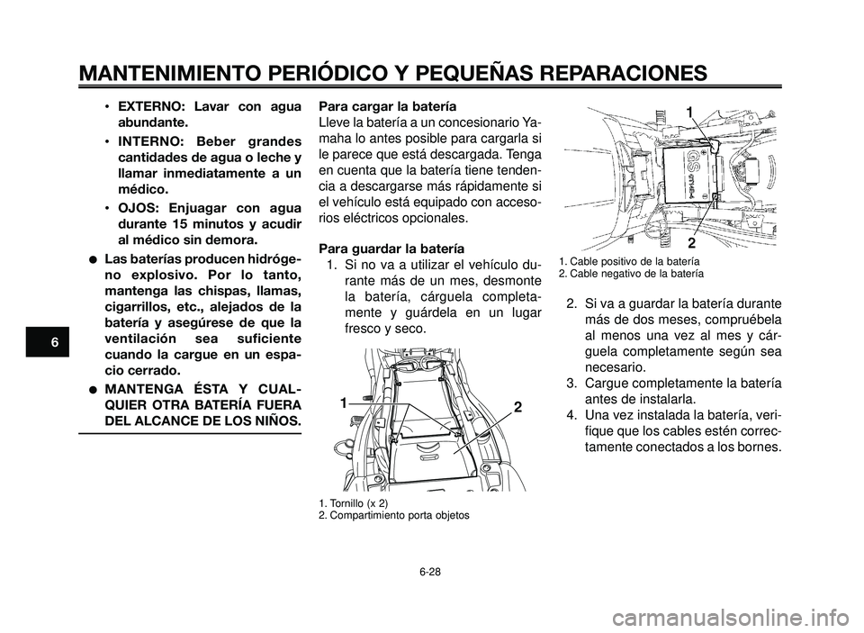YAMAHA BT1100 2006  Manuale de Empleo (in Spanish) MANTENIMIENTO PERIÓDICO Y PEQUEÑAS REPARACIONES
•EXTERNO: Lavar con agua
abundante.
•INTERNO: Beber grandes
cantidades de agua o leche y
llamar inmediatamente a un
médico.
•OJOS: Enjuagar con