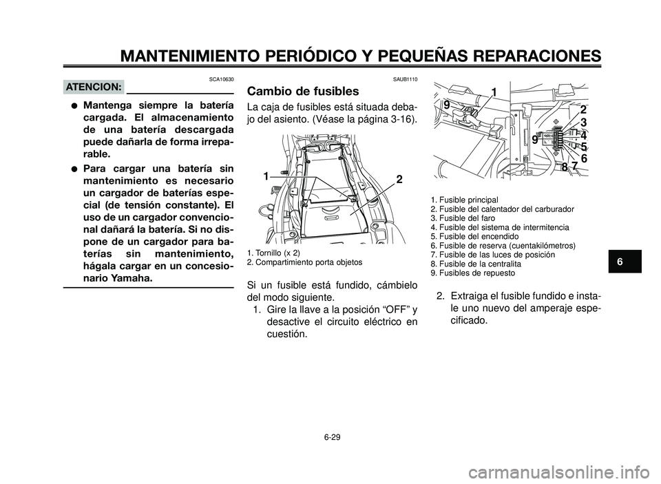 YAMAHA BT1100 2006  Manuale de Empleo (in Spanish) 1
2
3
4
5
6
7
8
9
10
MANTENIMIENTO PERIÓDICO Y PEQUEÑAS REPARACIONES
SCA10630ATENCION:
Mantenga siempre la batería
cargada. El almacenamiento
de una batería descargada
puede dañarla de forma irr