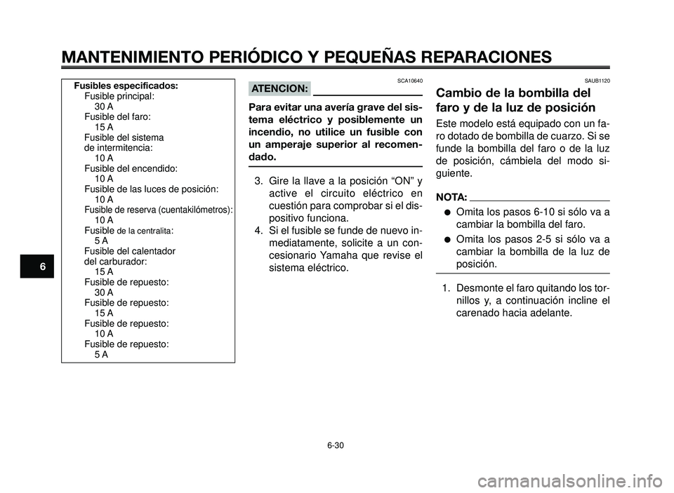 YAMAHA BT1100 2006  Manuale de Empleo (in Spanish) MANTENIMIENTO PERIÓDICO Y PEQUEÑAS REPARACIONES
SCA10640ATENCION:
Para evitar una avería grave del sis-
tema eléctrico y posiblemente un
incendio, no utilice un fusible con
un amperaje superior al