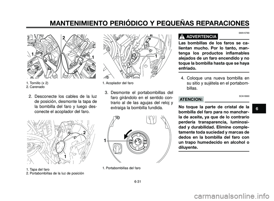 YAMAHA BT1100 2006  Manuale de Empleo (in Spanish) 1
2
3
4
5
6
7
8
9
10
MANTENIMIENTO PERIÓDICO Y PEQUEÑAS REPARACIONES
1. Tornillo (x 2)
2. Carenado
2. Desconecte los cables de la luz
de posición, desmonte la tapa de
la bombilla del faro y luego d