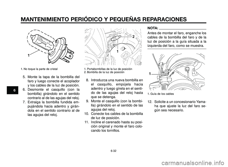 YAMAHA BT1100 2006  Manuale de Empleo (in Spanish) MANTENIMIENTO PERIÓDICO Y PEQUEÑAS REPARACIONES
1. No toque la parte de cristal
5. Monte la tapa de la bombilla del
faro y luego conecte el acoplador
y los cables de la luz de posición.
6. Desmonte