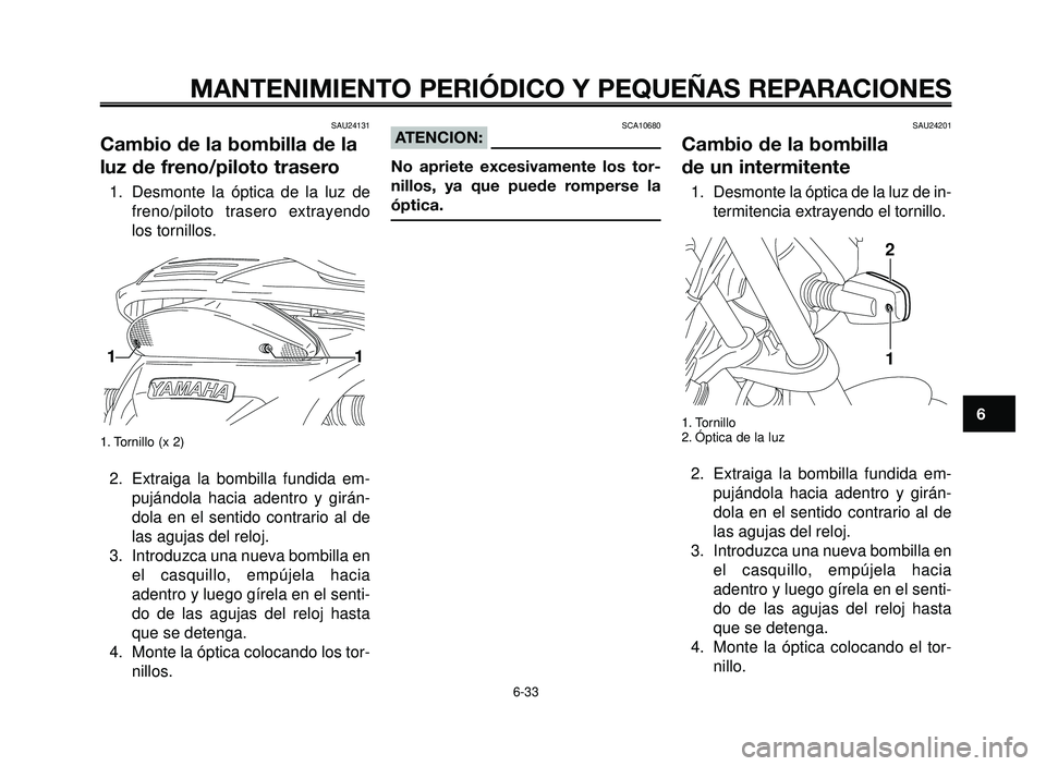 YAMAHA BT1100 2006  Manuale de Empleo (in Spanish) 1
2
3
4
5
6
7
8
9
10
MANTENIMIENTO PERIÓDICO Y PEQUEÑAS REPARACIONES
SAU24131
Cambio de la bombilla de la
luz de freno/piloto trasero
1. Desmonte la óptica de la luz de
freno/piloto trasero extraye